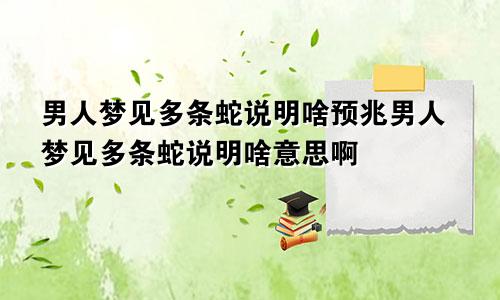 男人梦见多条蛇说明啥预兆男人梦见多条蛇说明啥意思啊