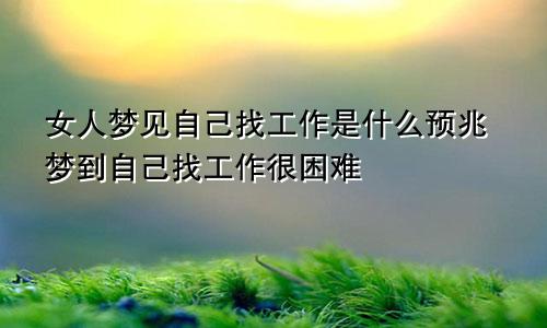 女人梦见自己找工作是什么预兆梦到自己找工作很困难