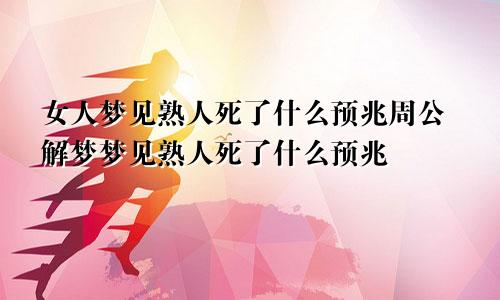 女人梦见熟人死了什么预兆周公解梦梦见熟人死了什么预兆