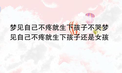 梦见自己不疼就生下孩子不哭梦见自己不疼就生下孩子还是女孩