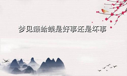 梦见癞蛤蟆是好事还是坏事