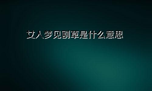 女人梦见割草是什么意思
