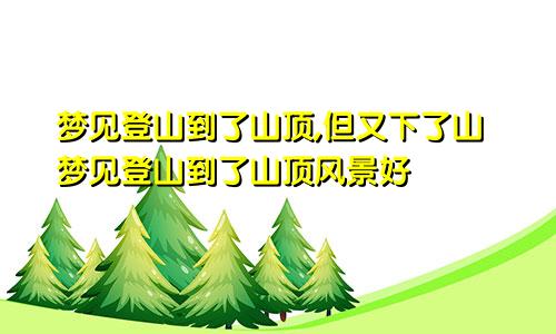 梦见登山到了山顶,但又下了山梦见登山到了山顶风景好