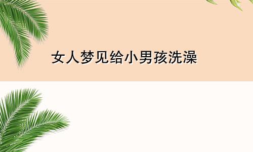 女人梦见给小男孩洗澡