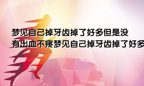 梦见自己掉牙齿掉了好多但是没有出血不疼梦见自己掉牙齿掉了好多周公解梦