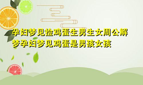 孕妇梦见捡鸡蛋生男生女周公解梦孕妇梦见鸡蛋是男孩女孩