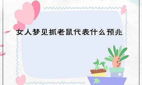 女人梦见抓老鼠代表什么预兆