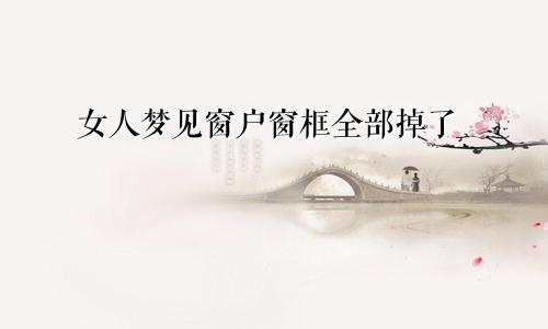 女人梦见窗户窗框全部掉了