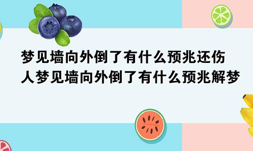 梦见墙向外倒了有什么预兆还伤人梦见墙向外倒了有什么预兆解梦