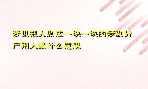 梦见把人剁成一块一块的梦到分尸别人是什么意思