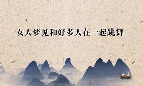 女人梦见和好多人在一起跳舞