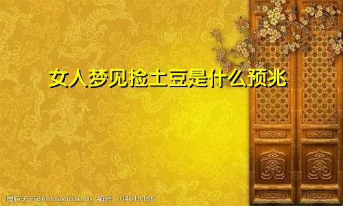 女人梦见捡土豆是什么预兆