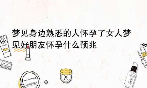 梦见身边熟悉的人怀孕了女人梦见好朋友怀孕什么预兆