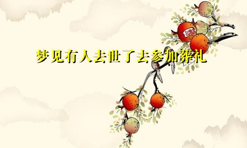 梦见有人去世了去参加葬礼
