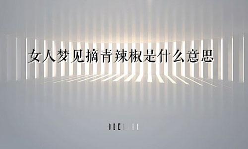 女人梦见摘青辣椒是什么意思