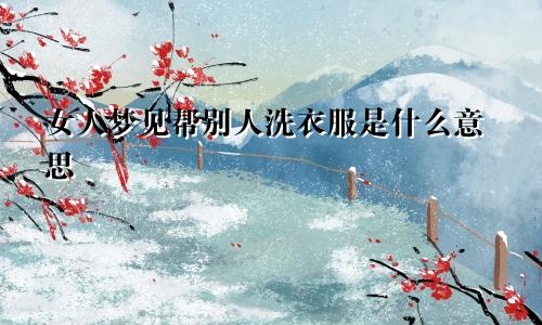 女人梦见帮别人洗衣服是什么意思