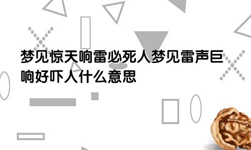梦见惊天响雷必死人梦见雷声巨响好吓人什么意思