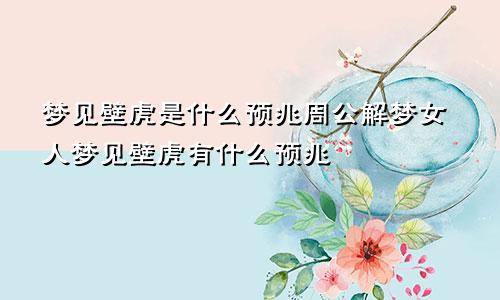 梦见壁虎是什么预兆周公解梦女人梦见壁虎有什么预兆