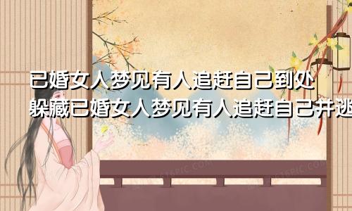 已婚女人梦见有人追赶自己到处躲藏已婚女人梦见有人追赶自己并逃跑躲藏