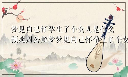 梦见自己怀孕生了个女儿是什么预兆周公解梦梦见自己怀孕生了个女儿是什么预兆周公