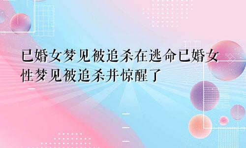 已婚女梦见被追杀在逃命已婚女性梦见被追杀并惊醒了