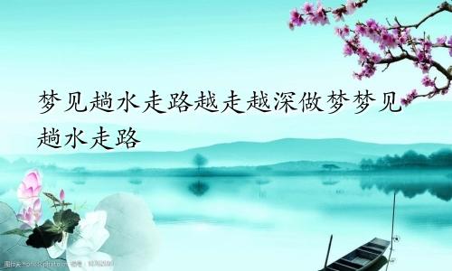 梦见趟水走路越走越深做梦梦见趟水走路