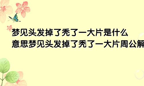 梦见头发掉了秃了一大片是什么意思梦见头发掉了秃了一大片周公解梦