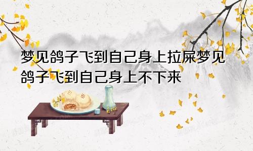 梦见鸽子飞到自己身上拉屎梦见鸽子飞到自己身上不下来