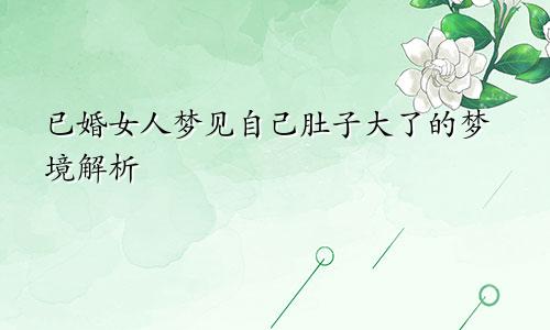 已婚女人梦见自己肚子大了的梦境解析