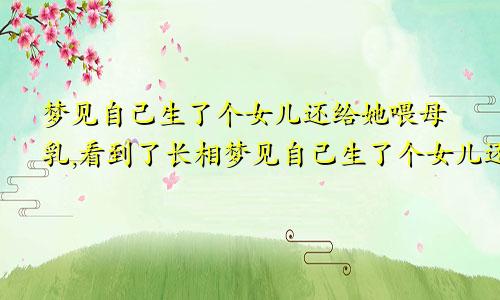 梦见自己生了个女儿还给她喂母乳,看到了长相梦见自己生了个女儿还给她喂母乳了