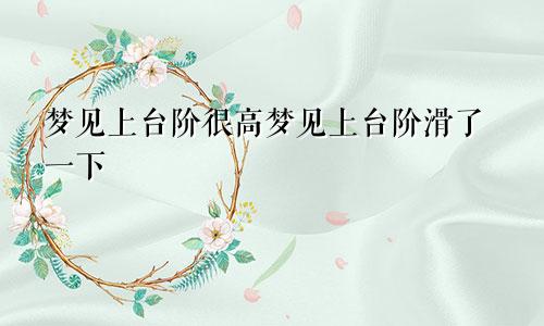 梦见上台阶很高梦见上台阶滑了一下