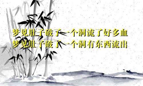 梦见肚子破了一个洞流了好多血梦见肚子破了一个洞有东西流出