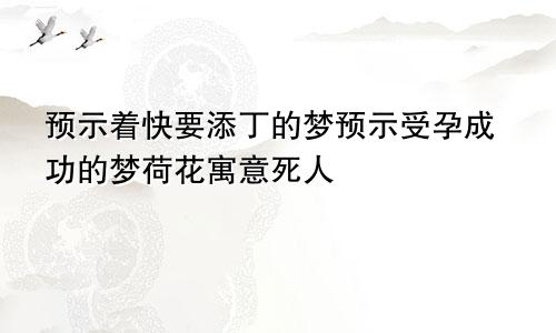 预示着快要添丁的梦预示受孕成功的梦荷花寓意死人