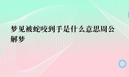 梦见被蛇咬到手是什么意思周公解梦