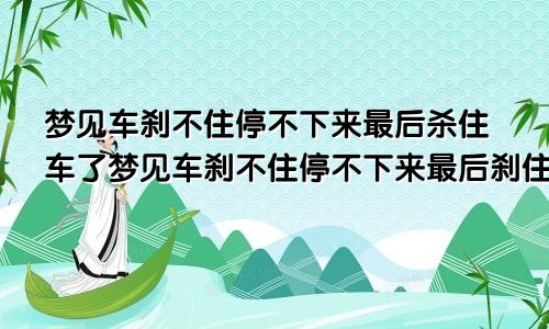 梦见车刹不住停不下来最后杀住车了梦见车刹不住停不下来最后刹住车了