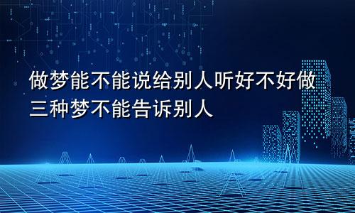做梦能不能说给别人听好不好做三种梦不能告诉别人