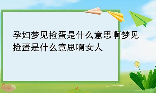 孕妇梦见捡蛋是什么意思啊梦见捡蛋是什么意思啊女人