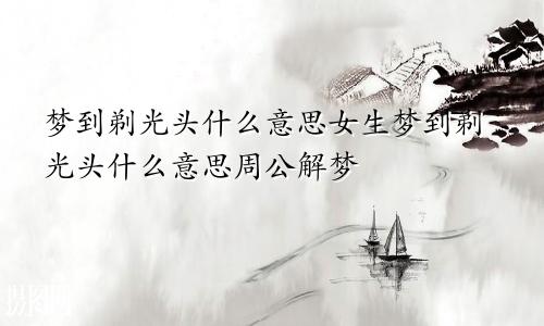梦到剃光头什么意思女生梦到剃光头什么意思周公解梦