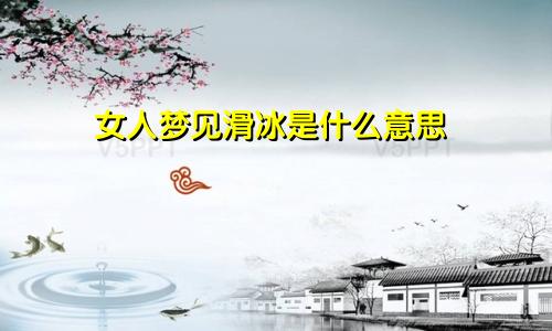 女人梦见滑冰是什么意思
