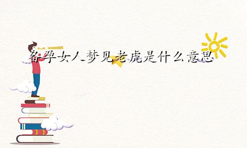 备孕女人梦见老虎是什么意思