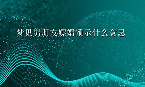 梦见男朋友嫖娼预示什么意思