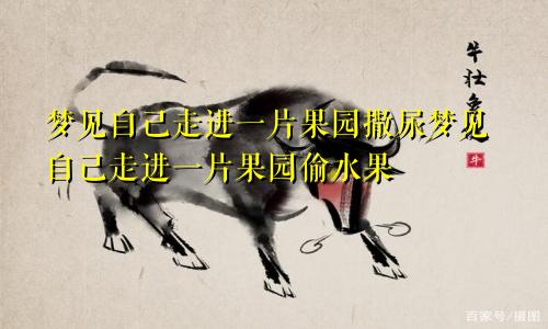 梦见自己走进一片果园撒尿梦见自己走进一片果园偷水果