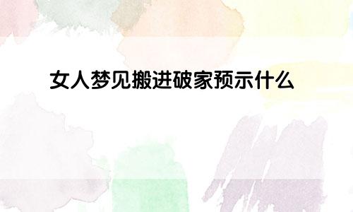 女人梦见搬进破家预示什么