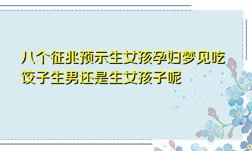 八个征兆预示生女孩孕妇梦见吃饺子生男还是生女孩子呢