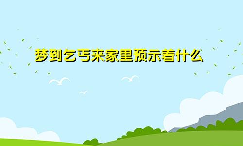 梦到乞丐来家里预示着什么