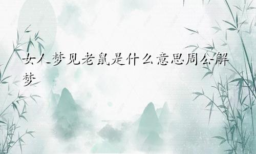 女人梦见老鼠是什么意思周公解梦