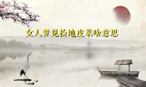 女人梦见捡地皮菜啥意思