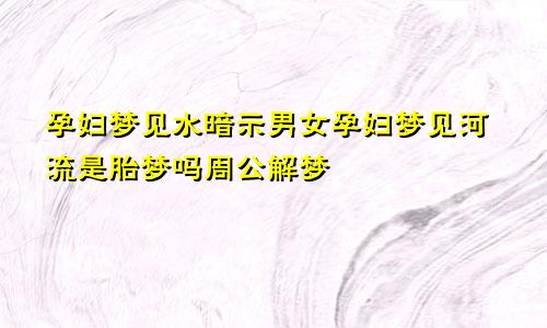 孕妇梦见水暗示男女孕妇梦见河流是胎梦吗周公解梦