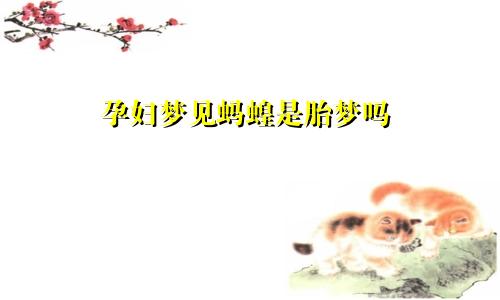 孕妇梦见蚂蝗是胎梦吗