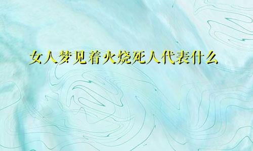 女人梦见着火烧死人代表什么